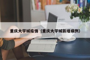 重庆大学城疫情（重庆大学城新增病例）
