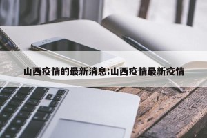 山西疫情的最新消息:山西疫情最新疫情