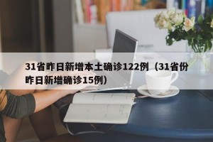 31省昨日新增本土确诊122例（31省份昨日新增确诊15例）