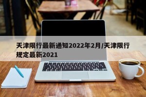 天津限行最新通知2022年2月/天津限行规定最新2021